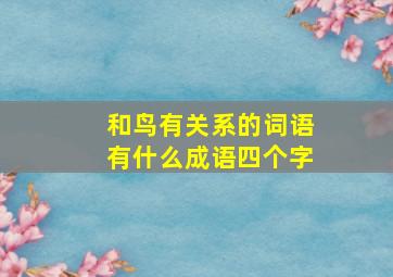 和鸟有关系的词语有什么成语四个字