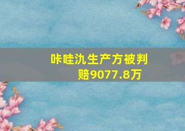 咔哇氿生产方被判赔9077.8万