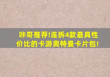 咔哥推荐!连拆4款最具性价比的卡游奥特曼卡片包!