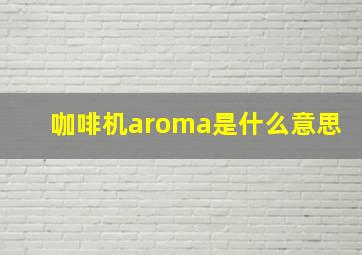 咖啡机aroma是什么意思