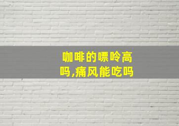 咖啡的嘌呤高吗,痛风能吃吗