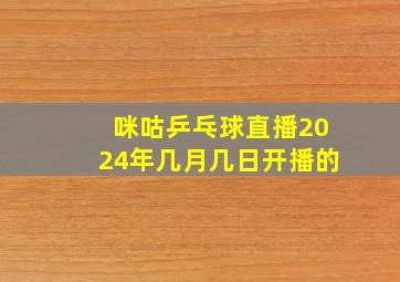 咪咕乒乓球直播2024年几月几日开播的