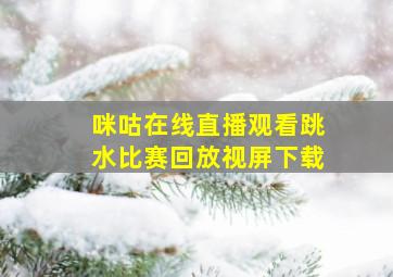 咪咕在线直播观看跳水比赛回放视屏下载