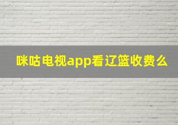 咪咕电视app看辽篮收费么