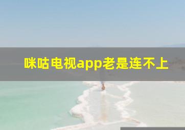 咪咕电视app老是连不上