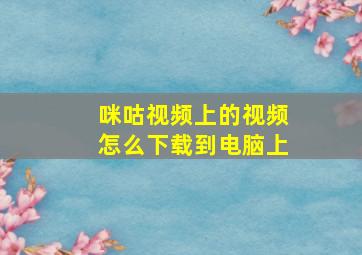 咪咕视频上的视频怎么下载到电脑上