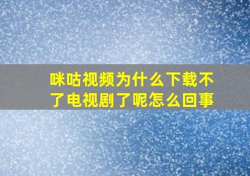 咪咕视频为什么下载不了电视剧了呢怎么回事