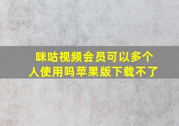 咪咕视频会员可以多个人使用吗苹果版下载不了