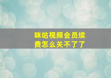 咪咕视频会员续费怎么关不了了