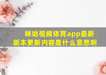 咪咕视频体育app最新版本更新内容是什么意思啊