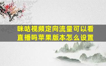 咪咕视频定向流量可以看直播吗苹果版本怎么设置