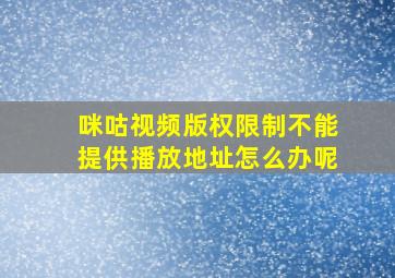 咪咕视频版权限制不能提供播放地址怎么办呢