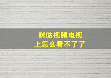 咪咕视频电视上怎么看不了了