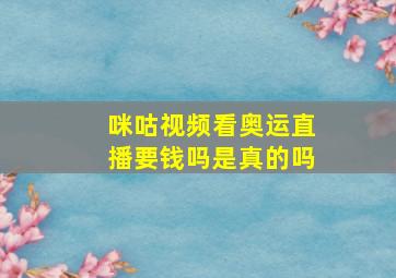 咪咕视频看奥运直播要钱吗是真的吗