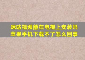 咪咕视频能在电视上安装吗苹果手机下载不了怎么回事