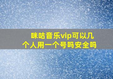 咪咕音乐vip可以几个人用一个号吗安全吗