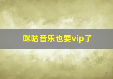 咪咕音乐也要vip了