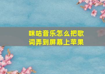 咪咕音乐怎么把歌词弄到屏幕上苹果