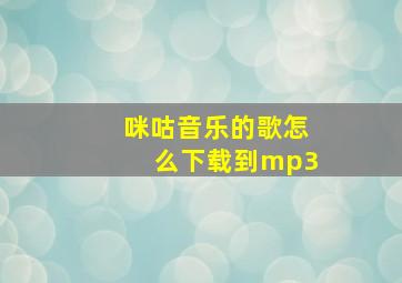 咪咕音乐的歌怎么下载到mp3