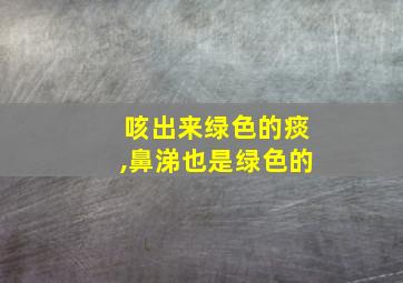 咳出来绿色的痰,鼻涕也是绿色的