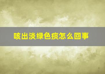 咳出淡绿色痰怎么回事