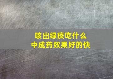 咳出绿痰吃什么中成药效果好的快