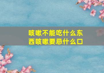 咳嗽不能吃什么东西咳嗽要忌什么口