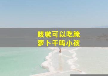 咳嗽可以吃腌萝卜干吗小孩