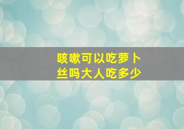 咳嗽可以吃萝卜丝吗大人吃多少