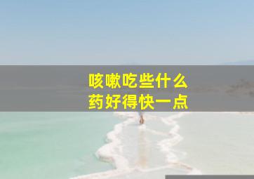 咳嗽吃些什么药好得快一点