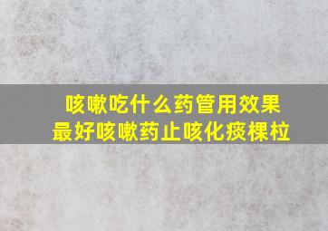 咳嗽吃什么药管用效果最好咳嗽药止咳化痰棵柆