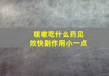 咳嗽吃什么药见效快副作用小一点