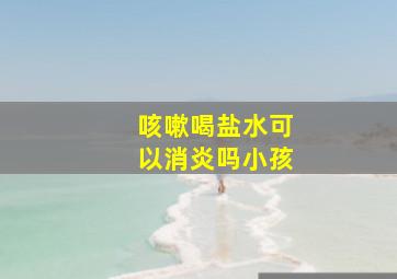 咳嗽喝盐水可以消炎吗小孩