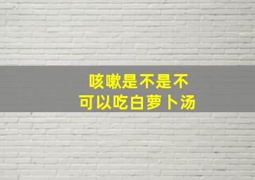 咳嗽是不是不可以吃白萝卜汤