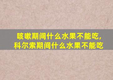 咳嗽期间什么水果不能吃,科尔索期间什么水果不能吃