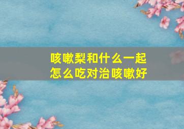 咳嗽梨和什么一起怎么吃对治咳嗽好