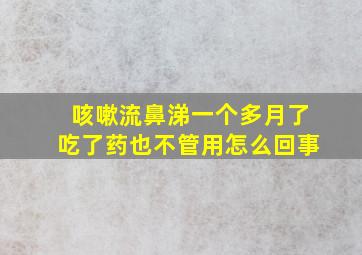 咳嗽流鼻涕一个多月了吃了药也不管用怎么回事