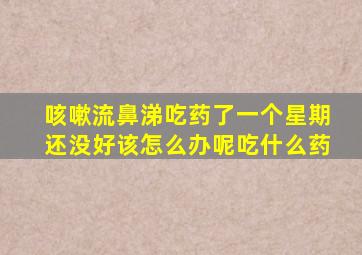 咳嗽流鼻涕吃药了一个星期还没好该怎么办呢吃什么药