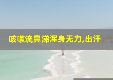 咳嗽流鼻涕浑身无力,出汗