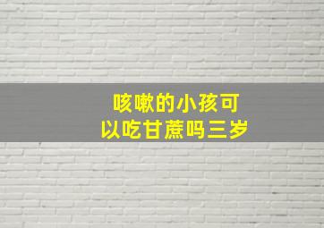 咳嗽的小孩可以吃甘蔗吗三岁