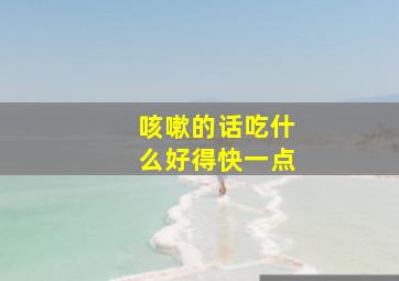 咳嗽的话吃什么好得快一点