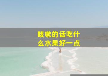 咳嗽的话吃什么水果好一点