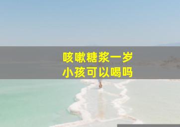 咳嗽糖浆一岁小孩可以喝吗