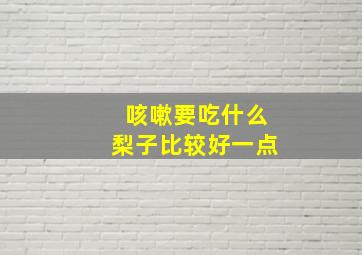 咳嗽要吃什么梨子比较好一点