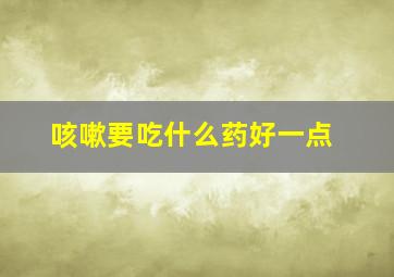 咳嗽要吃什么药好一点