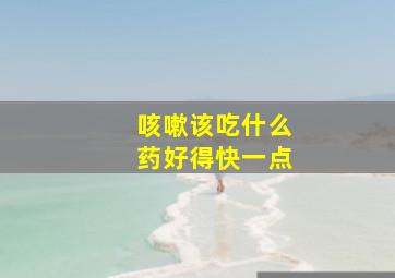 咳嗽该吃什么药好得快一点