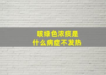 咳绿色浓痰是什么病症不发热