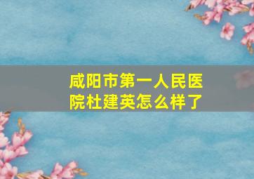 咸阳市第一人民医院杜建英怎么样了