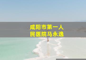 咸阳市第一人民医院马永逸