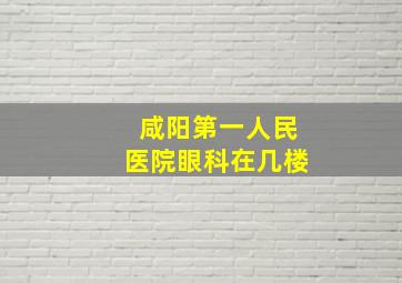 咸阳第一人民医院眼科在几楼